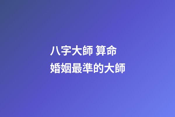 八字大師 算命婚姻最準的大師-第1張-觀點-玄機派